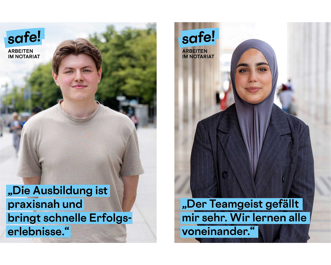 Zwei nebeneinander platzierte Plakate der Kampagne „safe! Arbeiten im Notariat“. Links ist ein junger Mann in beigem T-Shirt im Freien zu sehen. Daneben steht das Zitat: „Die Ausbildung ist praxisnah und bringt schnelle Erfolgserlebnisse.“ Rechts ist eine junge Frau mit grauem Kopftuch und dunkelgrauem Blazer vor Säulen abgebildet. Ihr Zitat lautet: „Der Teamgeist gefällt mir sehr. Wir lernen alle voneinander.“
